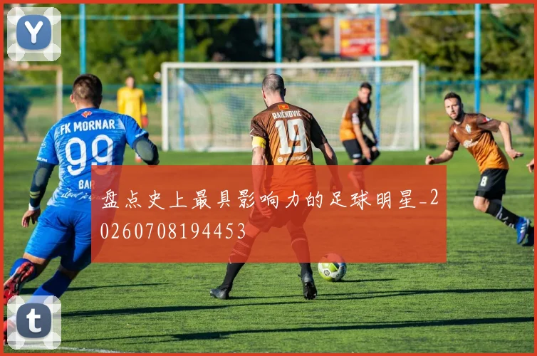盘点史上最具影响力的足球明星_20260708194453